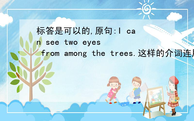 标答是可以的,原句:I can see two eyes from among the trees.这样的介词连用也行吗?