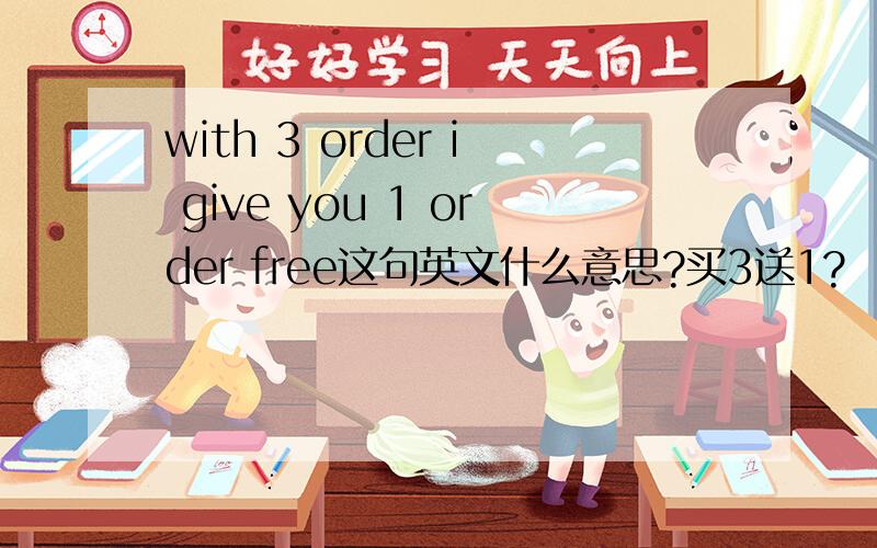with 3 order i give you 1 order free这句英文什么意思?买3送1?