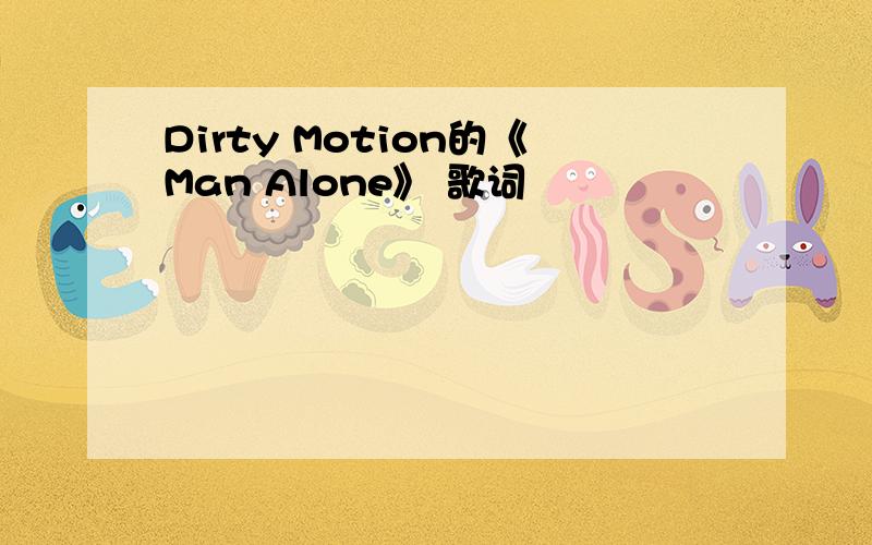 Dirty Motion的《Man Alone》 歌词