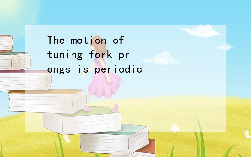The motion of tuning fork prongs is periodic