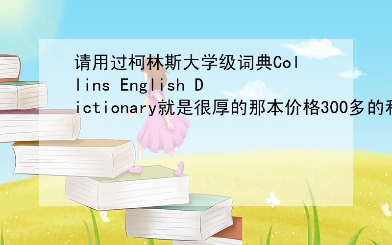 请用过柯林斯大学级词典Collins English Dictionary就是很厚的那本价格300多的和牛津朗文比起来怎么样?