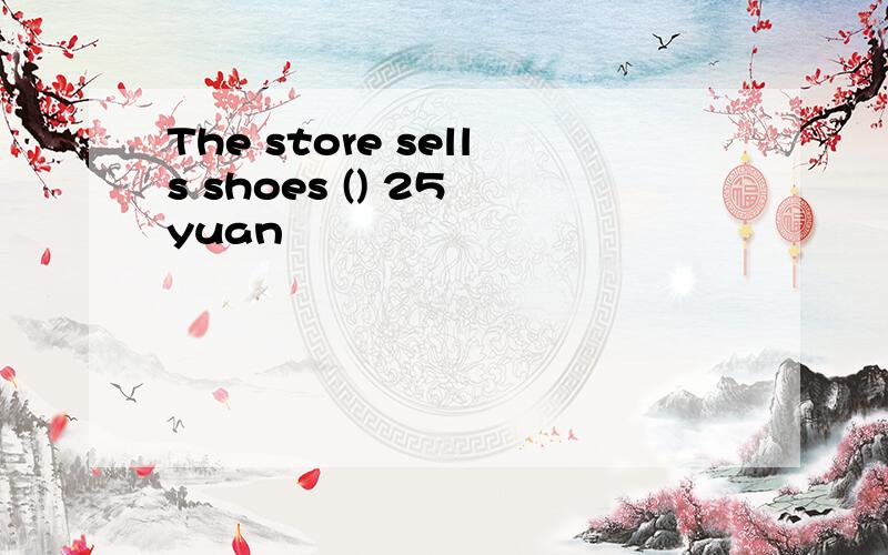 The store sells shoes () 25 yuan