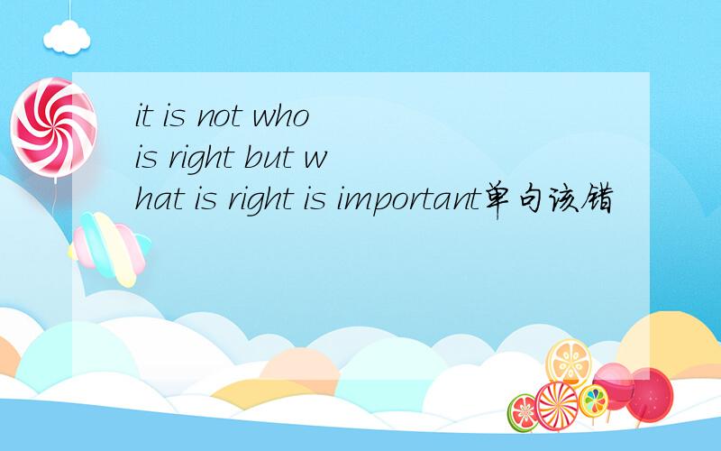 it is not who is right but what is right is important单句该错