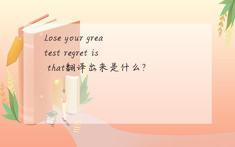 Lose your greatest regret is that翻译出来是什么?