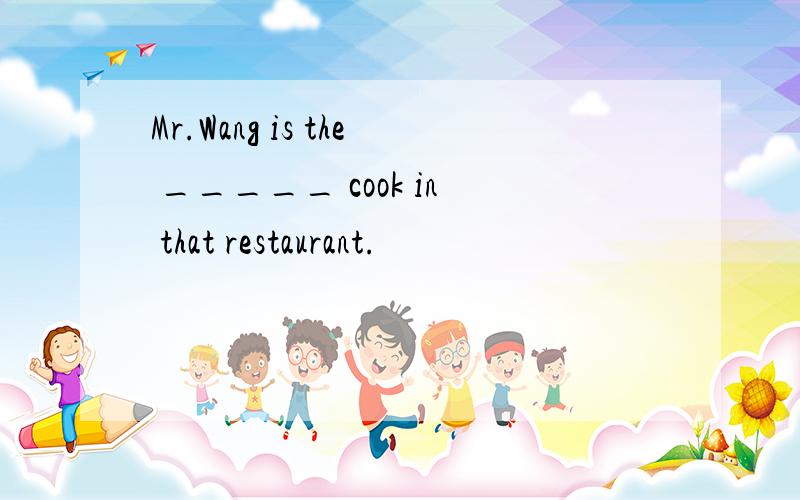 Mr.Wang is the _____ cook in that restaurant.