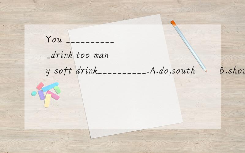 You ___________drink too many soft drink__________.A.do,south       B.shouldn't,too   C.shouldn't,either