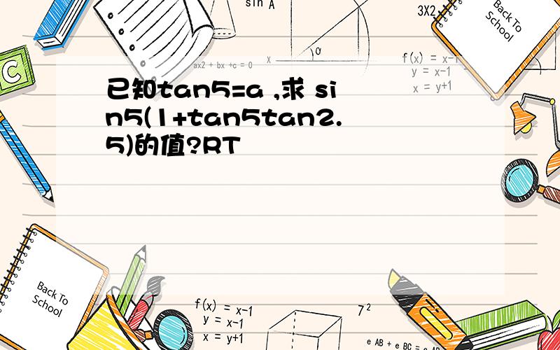 已知tan5=a ,求 sin5(1+tan5tan2.5)的值?RT