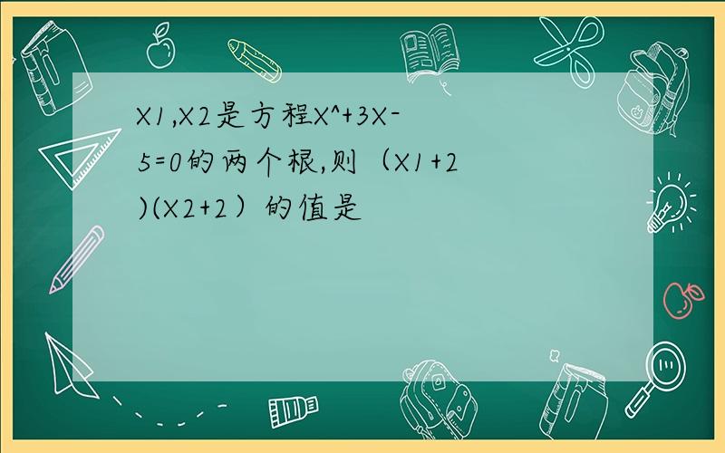 X1,X2是方程X^+3X-5=0的两个根,则（X1+2)(X2+2）的值是