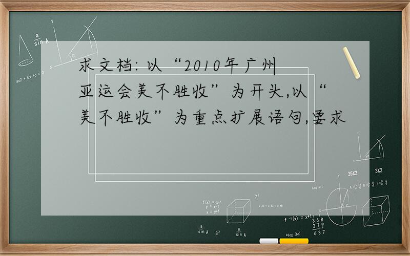 求文档: 以“2010年广州亚运会美不胜收”为开头,以“美不胜收”为重点扩展语句,要求