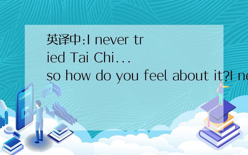 英译中:I never tried Tai Chi...so how do you feel about it?I never tried Tai Chi...so how do you feel about it?And about meditation,I sometimes find that is the only thing that can help me to stop my obsessive worrying.A simple breathing meditatio