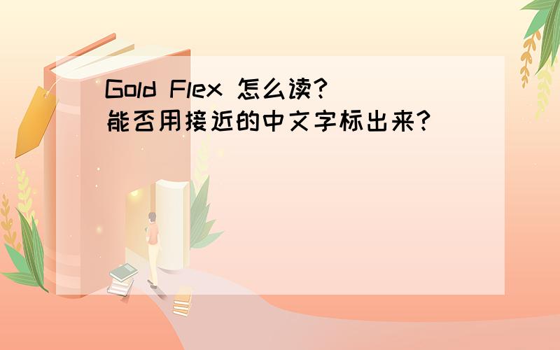 Gold Flex 怎么读?能否用接近的中文字标出来?