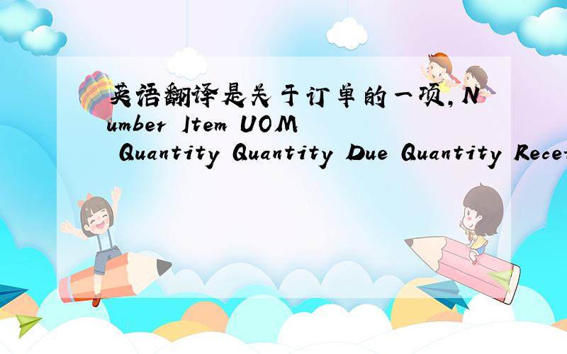 英语翻译是关于订单的一项，Number Item UOM Quantity Quantity Due Quantity Received Quantity Accepted Quantity Rejected Quantity Billed