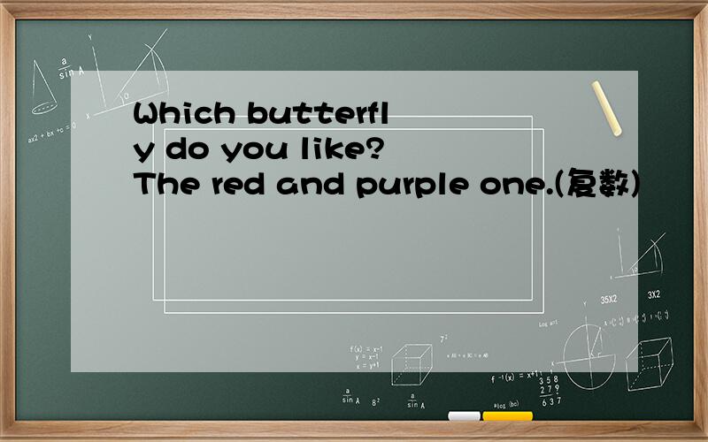 Which butterfly do you like?The red and purple one.(复数)