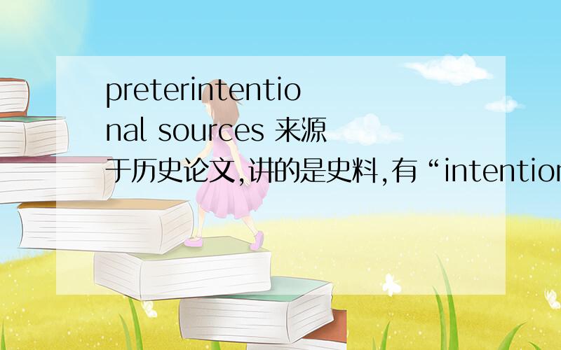 preterintentional sources 来源于历史论文,讲的是史料,有“intentional”sources 和preterintentional sources