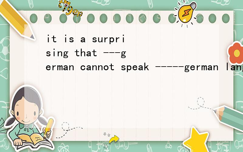 it is a surprising that ---german cannot speak -----german language.-----处填冠词