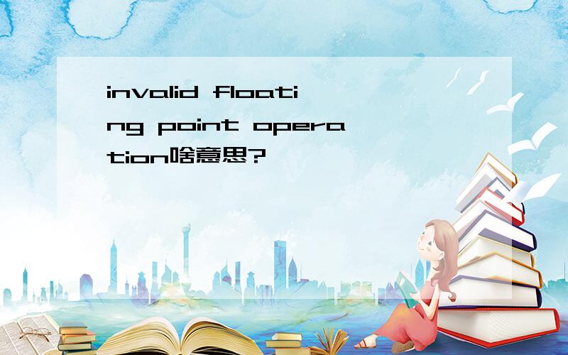 invalid floating point operation啥意思?