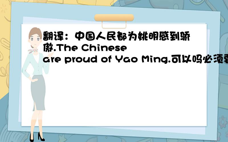 翻译：中国人民都为姚明感到骄傲.The Chinese are proud of Yao Ming.可以吗必须要有The吧.