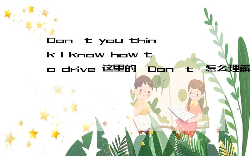 Don't you think I know how to drive 这里的