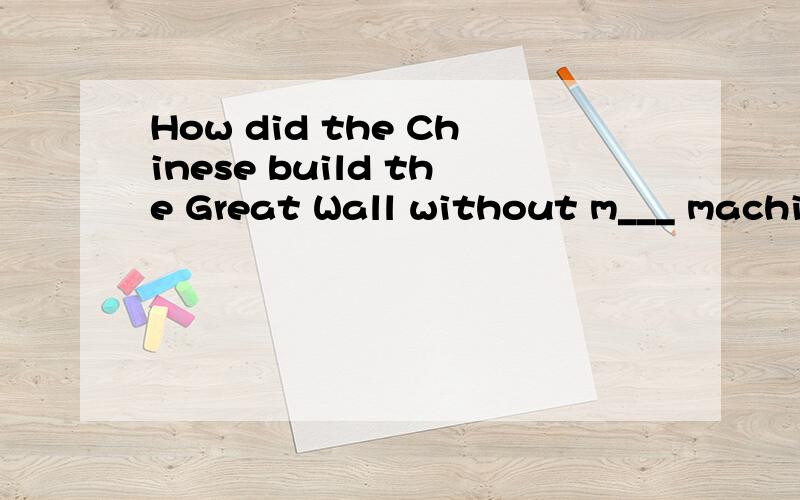 How did the Chinese build the Great Wall without m___ machines thousand of years ago?He was in d___ of losing his life