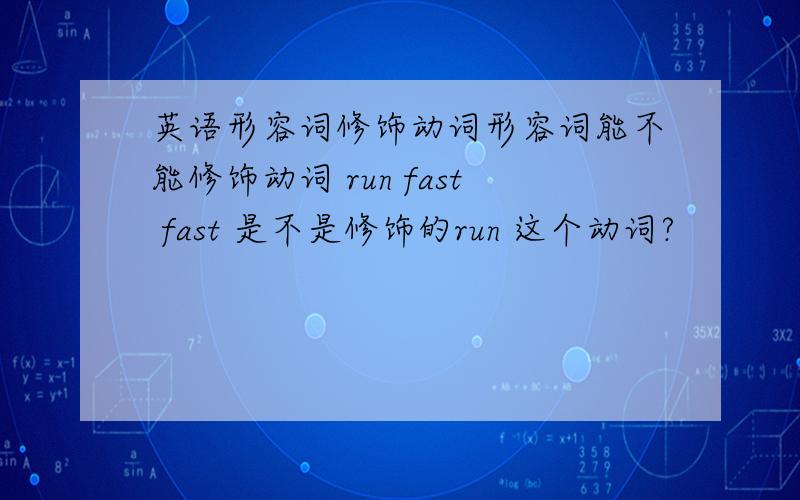 英语形容词修饰动词形容词能不能修饰动词 run fast fast 是不是修饰的run 这个动词?