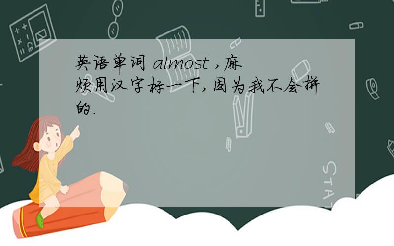 英语单词 almost ,麻烦用汉字标一下,因为我不会拼的.
