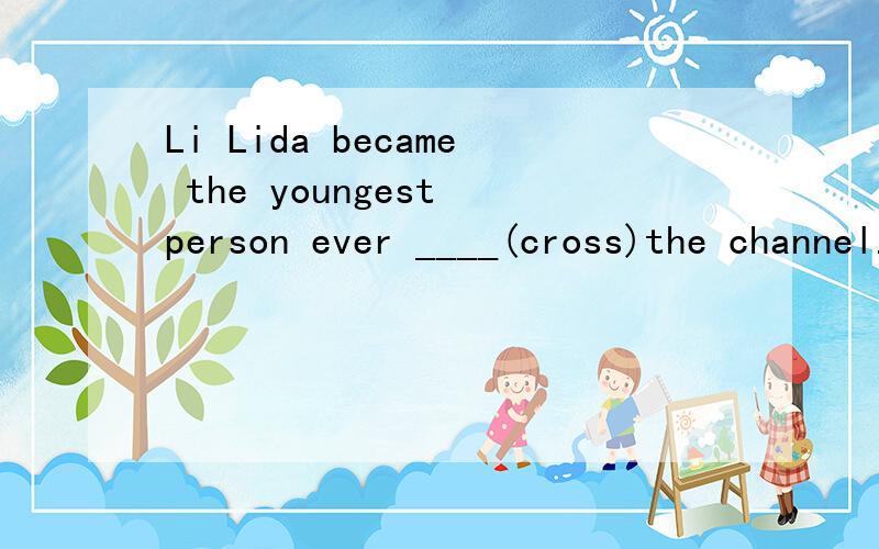 Li Lida became the youngest person ever ____(cross)the channel.CROSS 但是我觉得是CROSSED,谁能解释一下为什么是TO CROSS