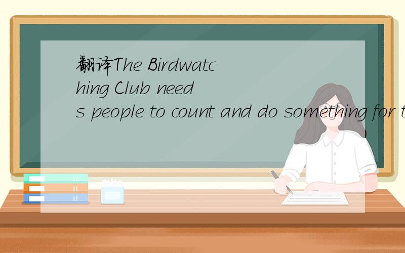 翻译The Birdwatching Club needs people to count and do something for the birds