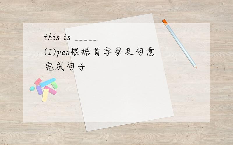 this is _____ (I)pen根据首字母及句意完成句子