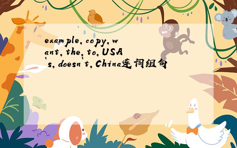 example,copy,want,the,to,USA`s,doesn`t,China连词组句