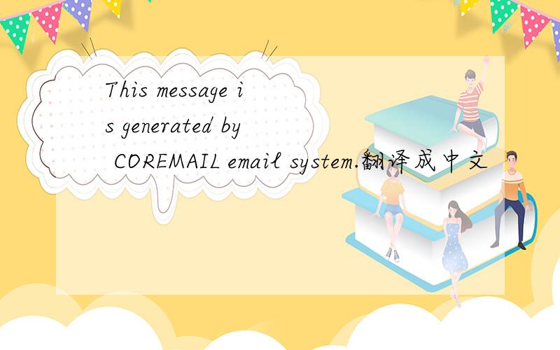 This message is generated by COREMAIL email system.翻译成中文