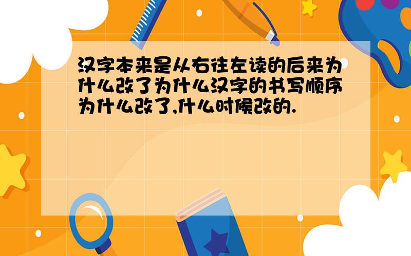 汉字本来是从右往左读的后来为什么改了为什么汉字的书写顺序为什么改了,什么时候改的.