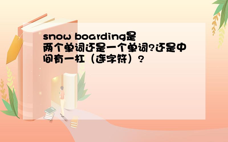 snow boarding是两个单词还是一个单词?还是中间有一杠（连字符）?