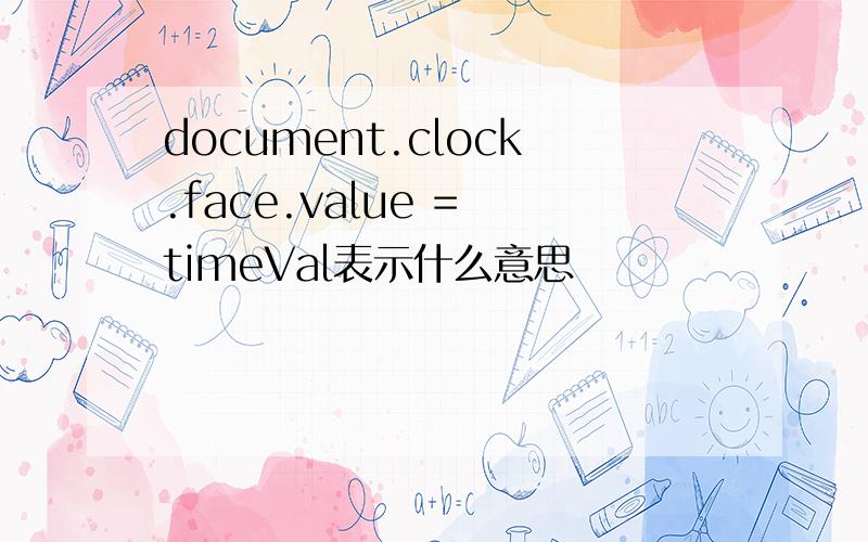 document.clock.face.value = timeVal表示什么意思