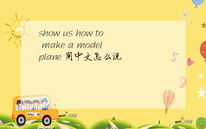 show us how to make a model plane 用中文怎么说