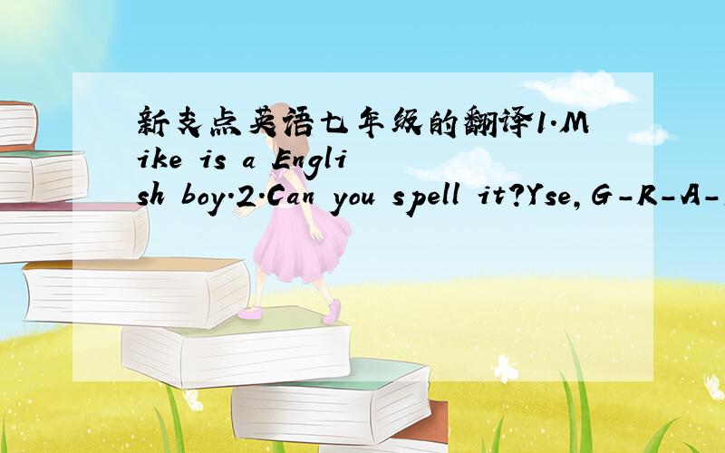 新支点英语七年级的翻译1.Mike is a English boy.2.Can you spell it?Yse,G-R-A-M.3.Mr Jiang is not a Chinese teacher.4.Spell 