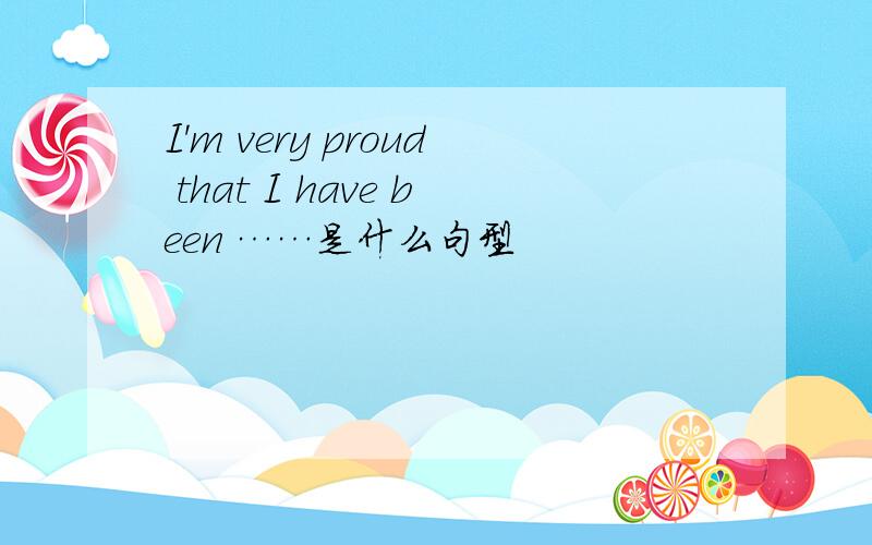 I'm very proud that I have been ……是什么句型