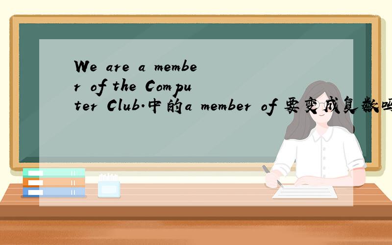 We are a member of the Computer Club.中的a member of 要变成复数吗?