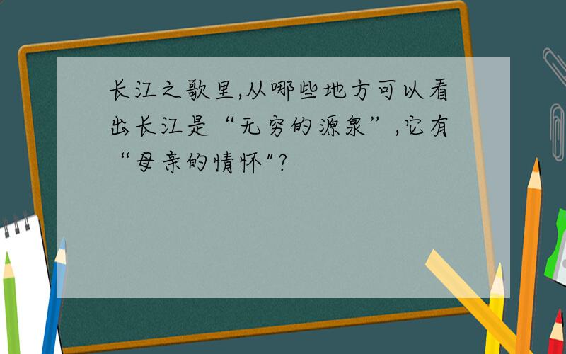 长江之歌里,从哪些地方可以看出长江是“无穷的源泉”,它有“母亲的情怀