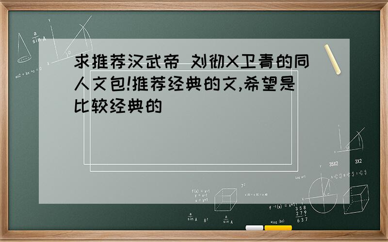 求推荐汉武帝 刘彻X卫青的同人文包!推荐经典的文,希望是比较经典的