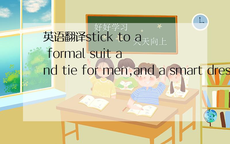 英语翻译stick to a formal suit and tie for men,and a smart dress for women.