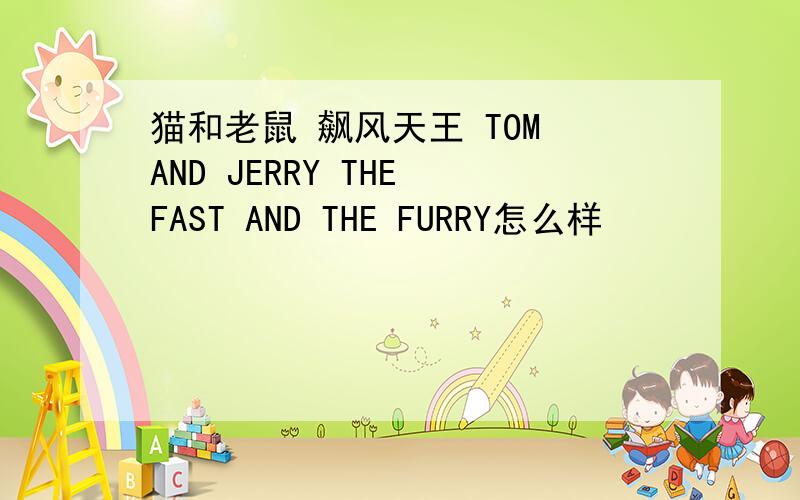 猫和老鼠 飙风天王 TOM AND JERRY THE FAST AND THE FURRY怎么样