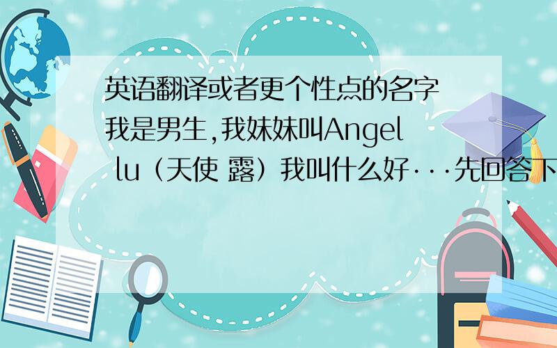 英语翻译或者更个性点的名字 我是男生,我妹妹叫Angel lu（天使 露）我叫什么好···先回答下李凯文怎么翻译····各位