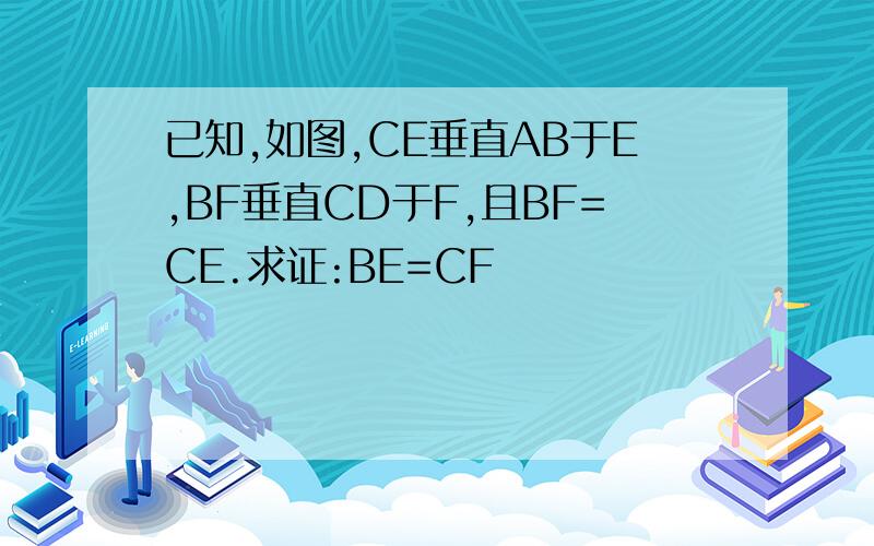 已知,如图,CE垂直AB于E,BF垂直CD于F,且BF=CE.求证:BE=CF
