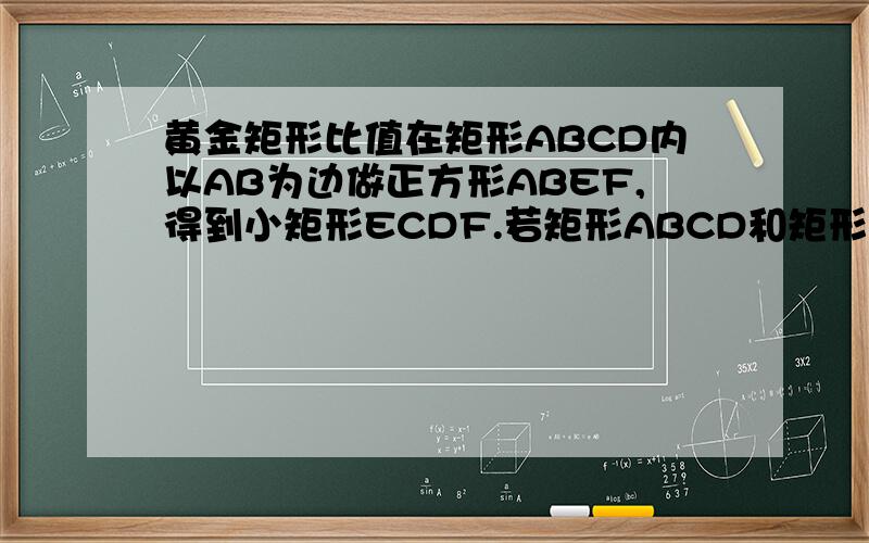 黄金矩形比值在矩形ABCD内以AB为边做正方形ABEF,得到小矩形ECDF.若矩形ABCD和矩形ECDF相似,则矩形ABCD为黄金矩形,求出AB:BC的值.