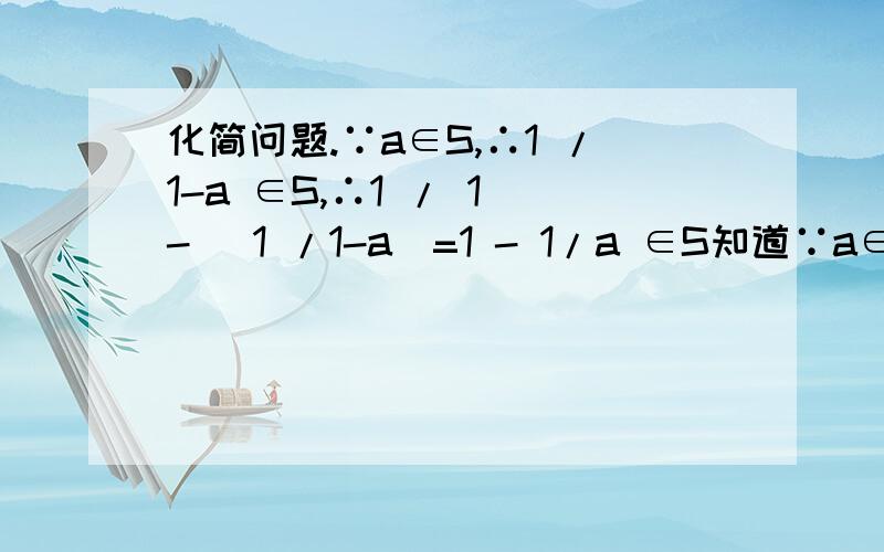 化简问题.∵a∈S,∴1 /1-a ∈S,∴1 / 1 - （1 /1-a）=1 - 1/a ∈S知道∵a∈S,∴1 /1-a ∈S,∴1 / 1 - （1 /1-a）=怎么化简推出来了1 - 1/a ∈S,对于分数里的分数,真心不懂怎么算的
