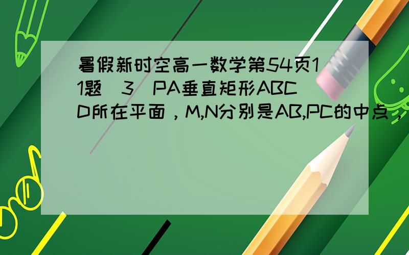 暑假新时空高一数学第54页11题（3）PA垂直矩形ABCD所在平面，M,N分别是AB,PC的中点，MN//面PAD，MN垂直CD，角PDA=45度，求证MN垂直面PCD.