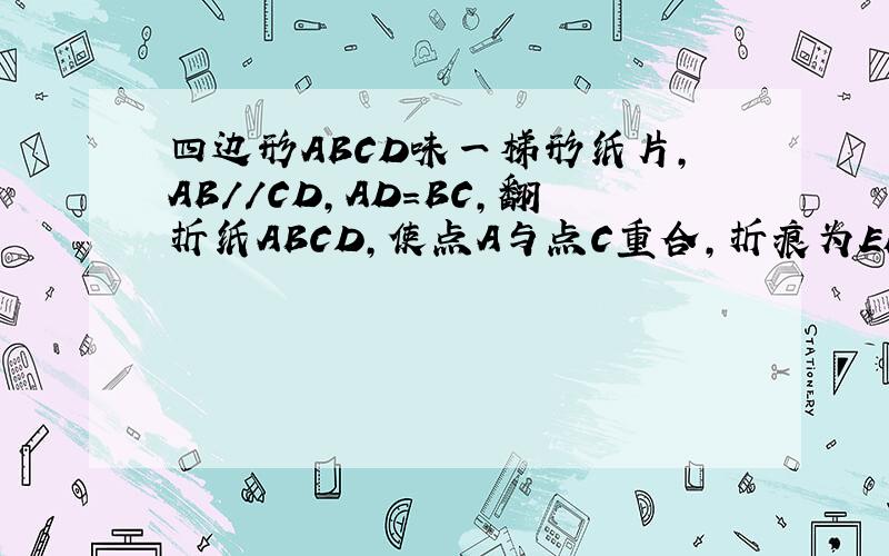四边形ABCD味一梯形纸片,AB//CD,AD=BC,翻折纸ABCD,使点A与点C重合,折痕为EF,已知CD垂直AB.求EF//BDD__________CFA________________E___B是CE垂直于AB