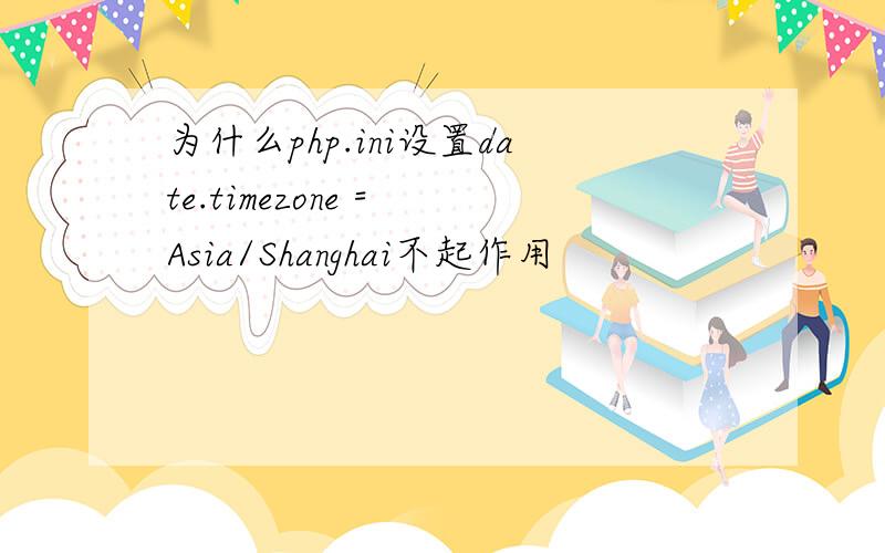 为什么php.ini设置date.timezone = Asia/Shanghai不起作用