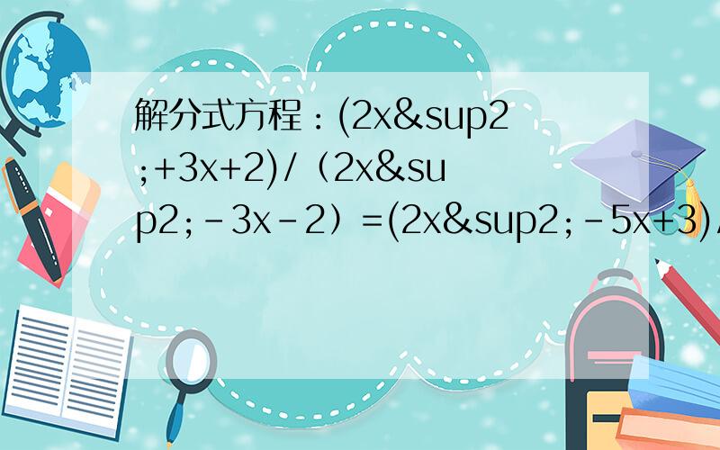 解分式方程：(2x²+3x+2)/（2x²-3x-2）=(2x²-5x+3)/（2x²+5x-3）带两边同乘的步骤,