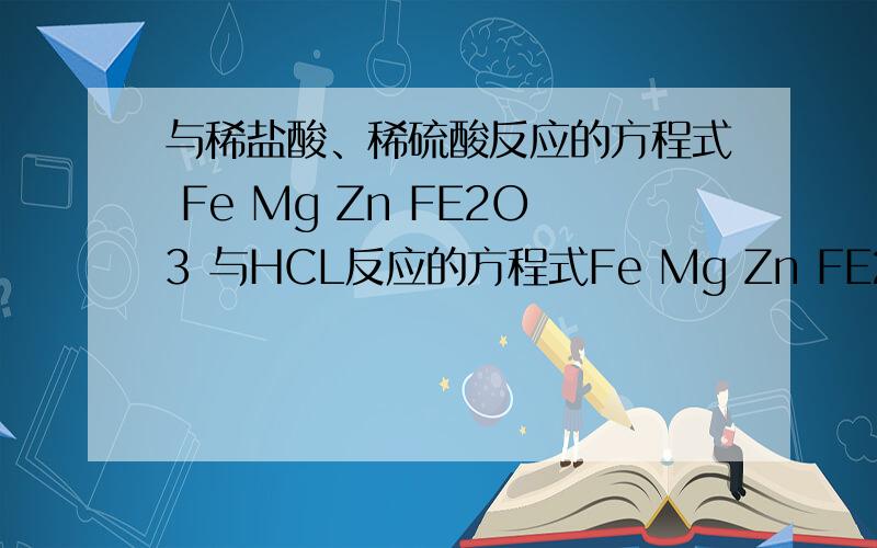 与稀盐酸、稀硫酸反应的方程式 Fe Mg Zn FE2O3 与HCL反应的方程式Fe Mg Zn FE2O3 与H2SO4反应的方程式
